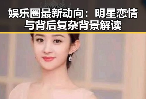 娱乐圈最新动向：明星恋情与背后复杂背景解读