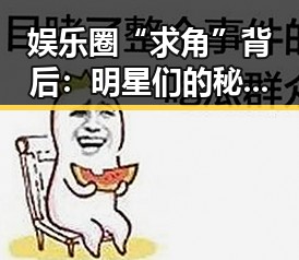 娱乐圈“求角”背后：明星们的秘密角逐与幕后故事