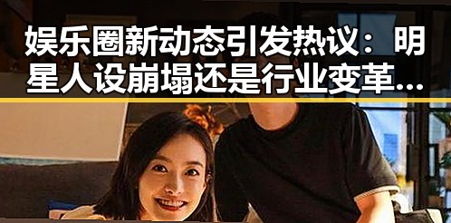 娱乐圈新动态引发热议：明星人设崩塌还是行业变革的信号？
