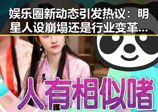 娱乐圈新动态引发热议：明星人设崩塌还是行业变革的信号？