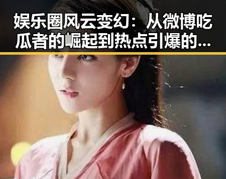 娱乐圈风云变幻：从微博吃瓜者的崛起到热点引爆的全过程