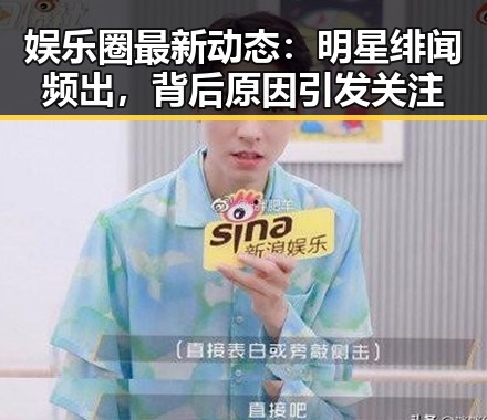 娱乐圈最新动态：明星绯闻频出，背后原因引发关注