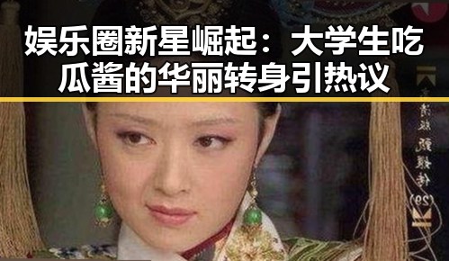 娱乐圈新星崛起：大学生吃瓜酱的华丽转身引热议
