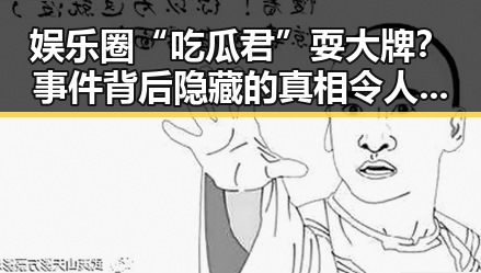 娱乐圈“吃瓜君”耍大牌？事件背后隐藏的真相令人唏嘘🤔