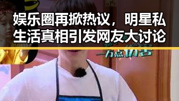 娱乐圈再掀热议，明星私生活真相引发网友大讨论