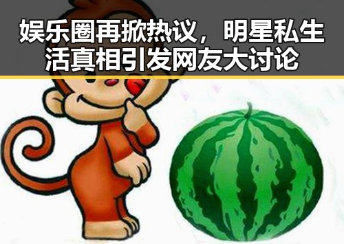 娱乐圈再掀热议，明星私生活真相引发网友大讨论