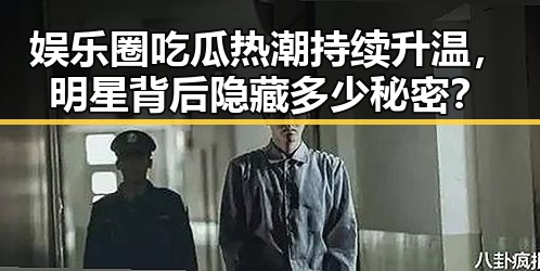 娱乐圈吃瓜热潮持续升温，明星背后隐藏多少秘密？